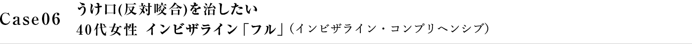 Case06 うけ口（反対噛合）を治したい