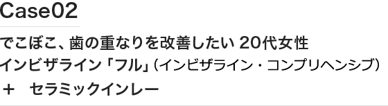 case02 でこぼこ、歯の重なりを改善したい